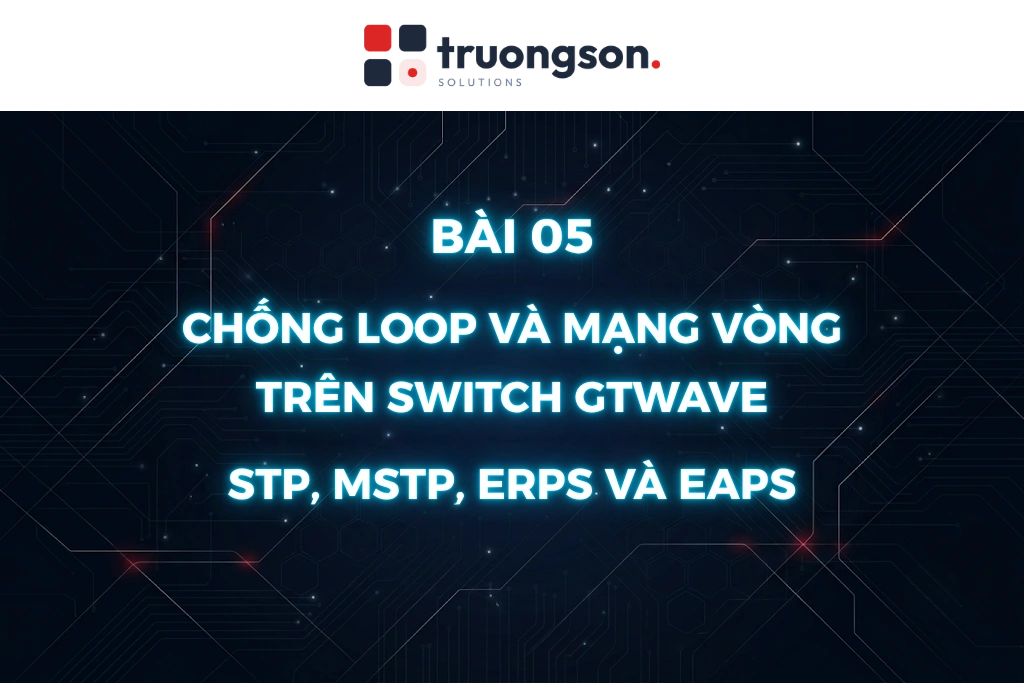 Chống loop và mạng vòng trên switch GTWave: STP, MSTP, ERPS và EAPS