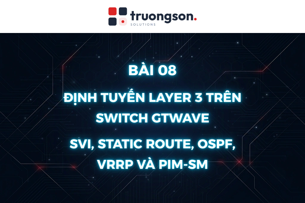 Định tuyến Layer 3 trên switch GTWave: SVI, Static Route, OSPF, VRRP và PIM-SM