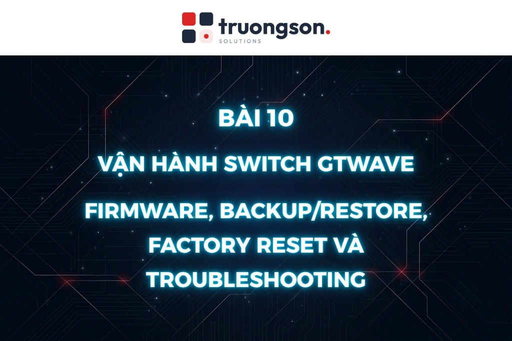 van-hanh-switch-gtwave-firmware-backup-restore-factory-reset-va-troubleshooting